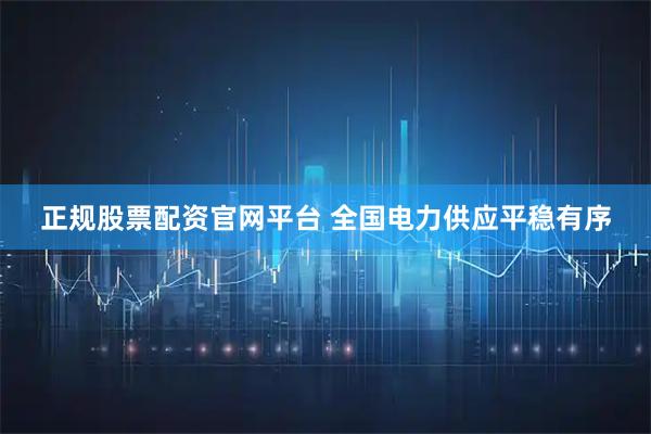 正规股票配资官网平台 全国电力供应平稳有序
