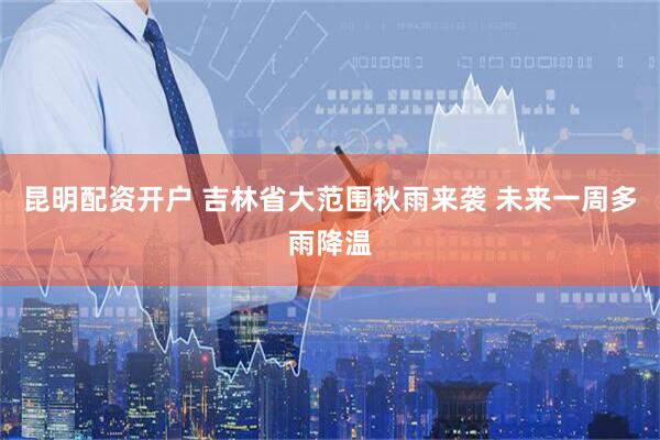 昆明配资开户 吉林省大范围秋雨来袭 未来一周多雨降温