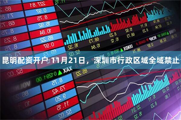 昆明配资开户 11月21日，深圳市行政区域全域禁止