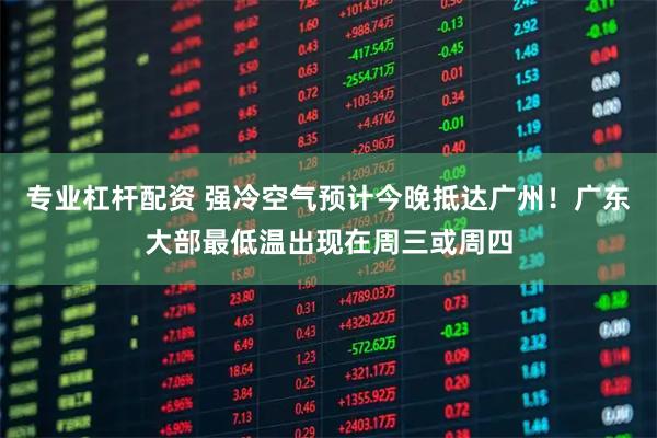 专业杠杆配资 强冷空气预计今晚抵达广州！广东大部最低温出现在周三或周四