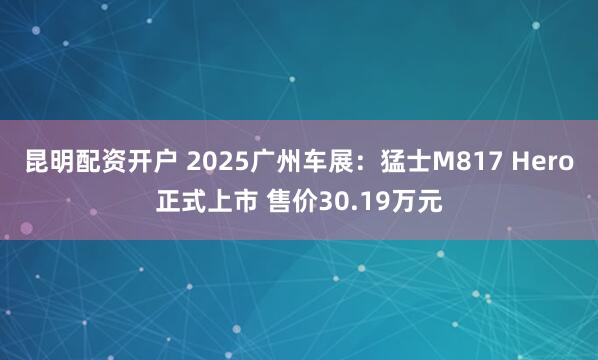 昆明配资开户 2025广州车展：猛士M817 Hero正式上市 售价30.19万元