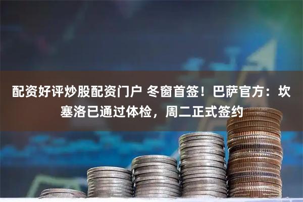 配资好评炒股配资门户 冬窗首签！巴萨官方：坎塞洛已通过体检，周二正式签约