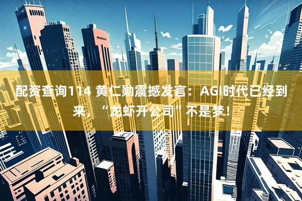 配资查询114 黄仁勋震撼发言：AGI时代已经到来，“龙虾开公司”不是梦！