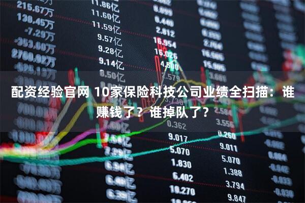配资经验官网 10家保险科技公司业绩全扫描：谁赚钱了？谁掉队了？