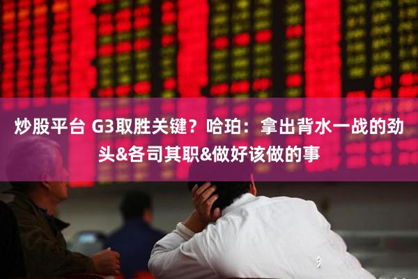 炒股平台 G3取胜关键？哈珀：拿出背水一战的劲头&各司其职&做好该做的事