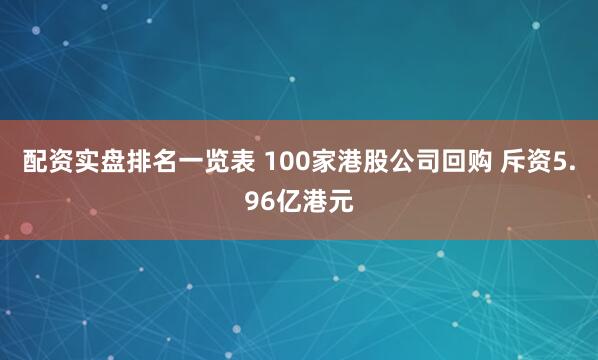 配资实盘排名一览表 100家港股公司回购 斥资5.96亿港元